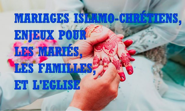 MARIAGES ISLAMO-CHRÉTIENS, ENJEUX POUR LES MARIÉS, LEURS FAMILLES ET L’EGLISE